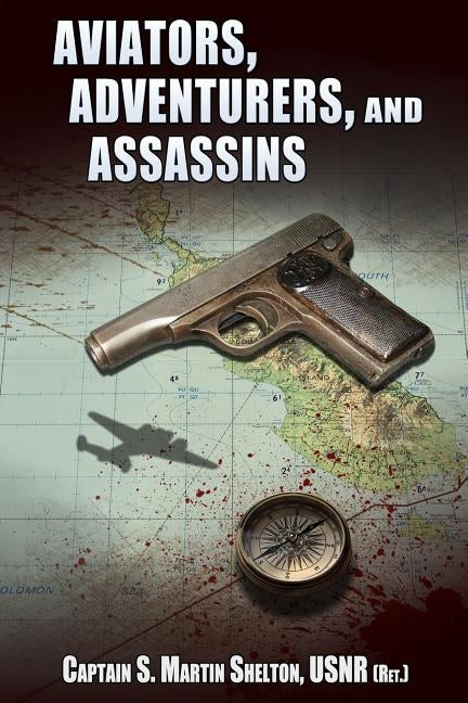 Aviators, Adventurers, and Assassins: An Anthology of Novellas and Short Stories by Shelton, S. Martin