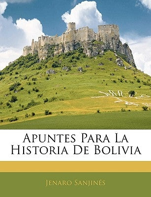 Apuntes Para La Historia De Bolivia by Sanjines, Jenaro