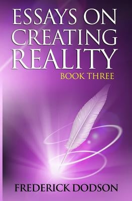 Essays on Creating Reality: Book 3 by Dodson, Frederick