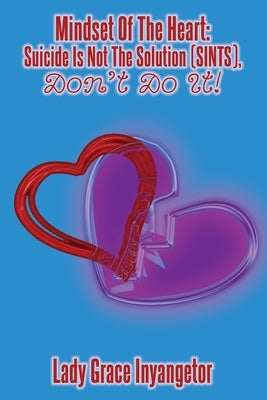 The Mindset of the Heart: Suicide Is Not The Solution (SINTS) - Don't Do It! by Inyangetor, Grace