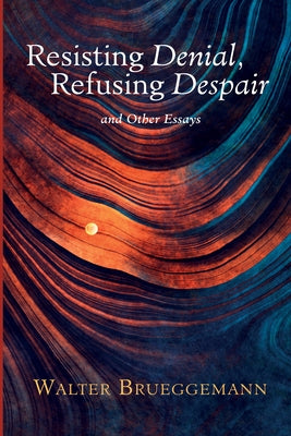Resisting Denial, Refusing Despair: And Other Essays by Brueggemann, Walter