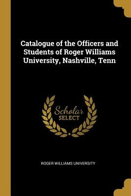 Catalogue of the Officers and Students of Roger Williams University, Nashville, Tenn by University, Roger Williams