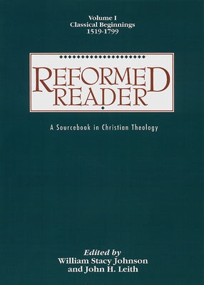 Reformed Reader: A Sourcebook in Christian Theology: Volume 1: Classical Beginnings, 1519-1799 by Johnson, William Stacy