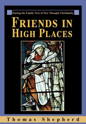 Friends in High Places: Tracing the Family Tree of New Thought Christianity by Shepherd, Thomas