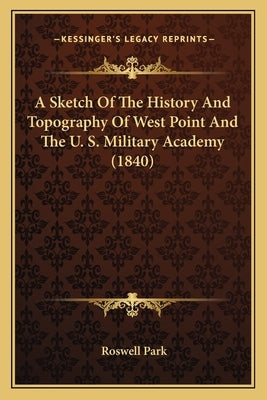 A Sketch Of The History And Topography Of West Point And The U. S. Military Academy (1840) by Park, Roswell