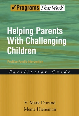 Helping Parents with Challenging Children Positive Family Intervention Facilitator Guide by Durand, V. Mark