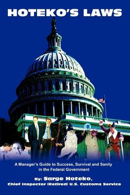 Hoteko's Laws: A Manager's Guide to Success, Survival and Sanity in the Federal Government by Hoteko, Sarge