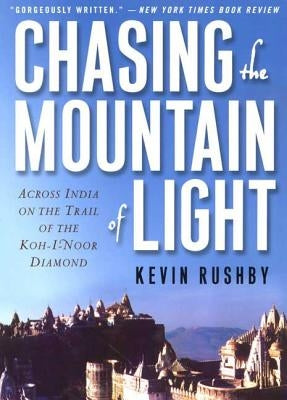 Chasing the Mountain of Light: Across India on the Trail of the Koh-I-Noor Diamond by Rushby, Kevin