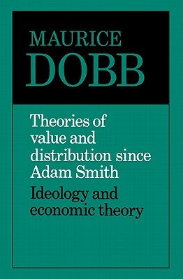 Theories of Value and Distribution Since Adam Smith: Ideology and Economic Theory by Dobb, Maurice