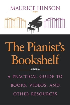 The Pianist's Bookshelf: A Practical Guide to Books, Videos, and Other Resources by Hinson, Maurice