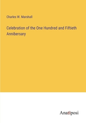 Celebration of the One Hundred and Fiftieth Annibersary by Marshall, Charles W.