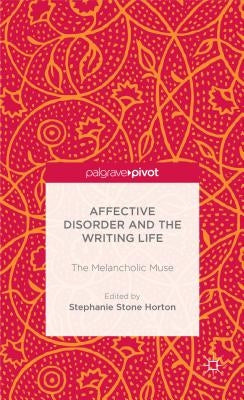 Affective Disorder and the Writing Life: The Melancholic Muse by Horton, S. Stone