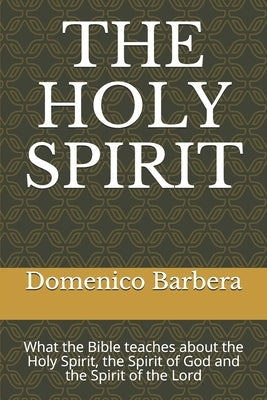 The Holy Spirit: What the Bible teaches about the Holy Spirit, the Spirit of God and the Spirit of the Lord by Barbera, Domenico