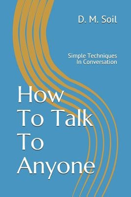 How To Talk To Anyone: Simple Techniques In Conversation by Soil, D. M.