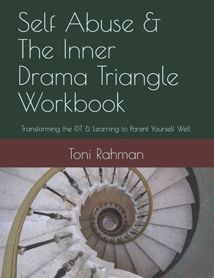 Self Abuse & The Inner Drama Triangle Workbook: Transforming the IDT & Learning to Parent Yourself Well by Rahman Lcsw, Toni