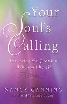 Your Soul's Calling: Answering the Question "Why Am I Here?" by Canning, Nancy