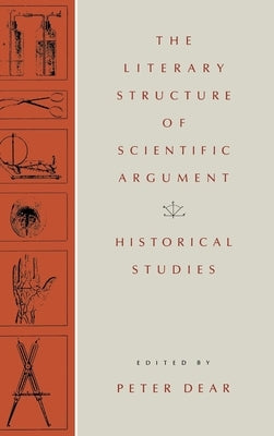 The Literary Structure of Scientific Argument: Historical Studies by Dear, Peter