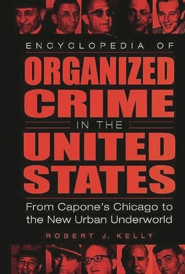 Encyclopedia of Organized Crime in the United States: From Capone's Chicago to the New Urban Underworld by Kelly, Robert