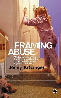 Framing Abuse: Media Influence and Public Understanding of Sexual Violence Against Children by Kitzinger, Jenny