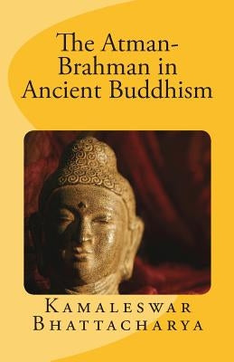 The Atman-Brahman in Ancient Buddhism by Bhattacharya, Kamaleswar