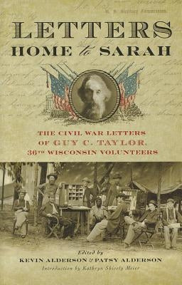 Letters Home to Sarah: The Civil War Letters of Guy C. Taylor, Thirty-Sixth Wisconsin Volunteers by Taylor, Guy C.