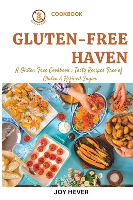 Gluten-Free Haven: A Gluten-free Cookbook: Tasty Recipes free of Gluten and refined Sugar by Hever, Joy