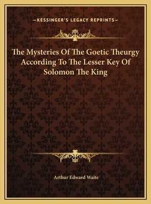 The Mysteries Of The Goetic Theurgy According To The Lesser Key Of Solomon The King by Waite, Arthur Edward