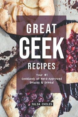 Great Geek Recipes: Your #1 Cookbook of Nerd-Approved Snacks Drinks! by Chiles, Julia