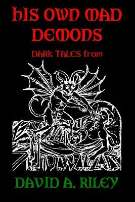 His Own Mad Demons: Dark Tales from David A. Riley by Riley, David A.