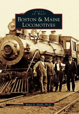 Boston & Maine Locomotives by Heald Ph. D., Bruce D.