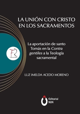 La unión con Cristo en los sacramentos. La aportación de santo Tomás en la contra gentiles a la teología sacramental by Acedo Moreno, Luz Imelda