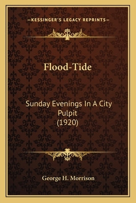Flood-Tide: Sunday Evenings In A City Pulpit (1920) by Morrison, George H.