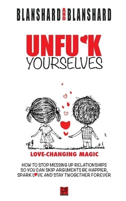 Unfu*k Yourselves: Love-changing magic. How to stop messing up relationships so you can skip arguments, be happier, spark love, and stay by Blanshard, Blanshard