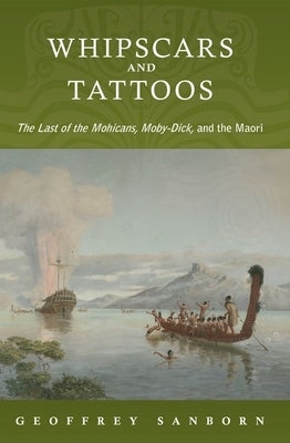 Whipscars and Tattoos: The Last of the Mohicans, Moby-Dick, and the Maori by Sanborn, Geoffrey