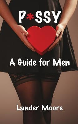 P*ssy: A Guide for Men by Moore, Lander