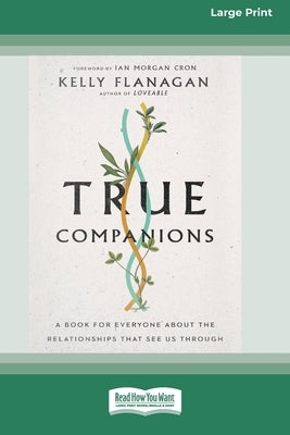 True Companions: A Book for Everyone About the Relationships That See Us Through [16pt Large Print Edition] by Flanagan, Kelly