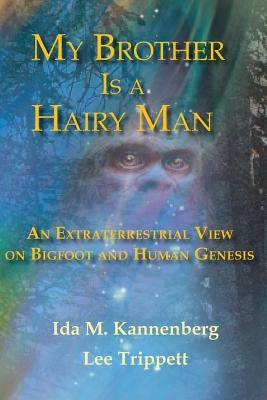 My Brother Is a Hairy Man: An Extraterrestrial View on Bigfoot and Human Genesis by Trippett, Lee