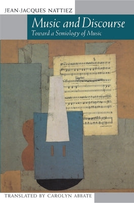 Music and Discourse: Toward a Semiology of Music by Nattiez, Jean-Jacques