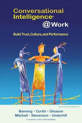 Conversational Intelligence @Work: Build Trust, Culture and Performance by Banning, Rickie