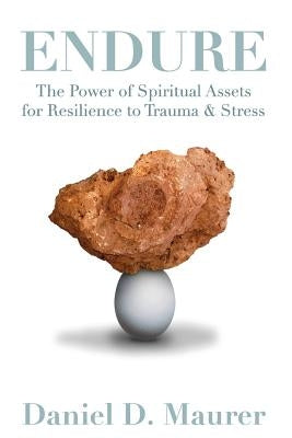 Endure: The Power of Spiritual Assets for Resilience to Trauma & Stress by Maurer, Daniel D.