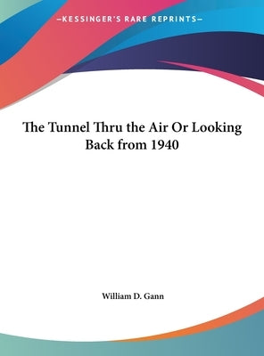 The Tunnel Thru the Air Or Looking Back from 1940 by Gann, William D.