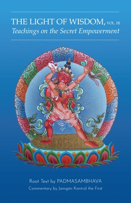 Light of Wisdom, Volume III: Teachings on the Secret Empowerment by Padmasambhava