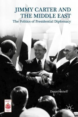 Presidential Diplomacy and Its Discontents: Jimmy Carter and the Middle East Dispute by Strieff, Daniel