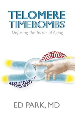 Telomere Timebombs: Defusing the Terror of Aging by Park, Ed