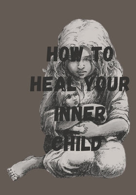 How To Heal Your Inner Child: Healing The Inner Child Within by Darren, Milanie