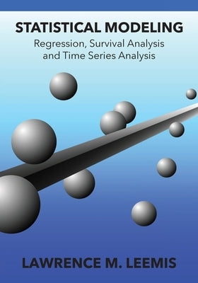 Statistical Modeling: Regression, Survival Analysis, and Time Series Analysis by Leemis, Lawrence Mark