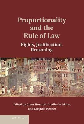 Proportionality and the Rule of Law: Rights, Justification, Reasoning by Huscroft, Grant