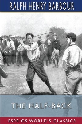 The Half-Back (Esprios Classics): A Story of School, Football, and Golf by Barbour, Ralph Henry