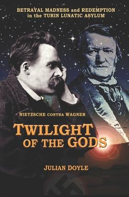 Twilight of the Gods: Nietzsche Contra Wagner by Doyle, Julian