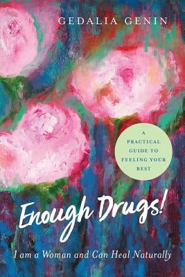 Enough Drugs! I Am a Woman and Can Heal Naturally: A practical guide to feeling your best by Genin Phd, Gedalia